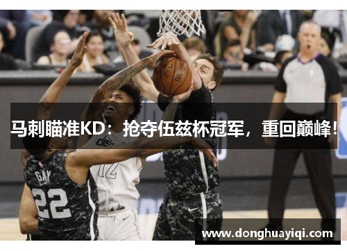 马刺瞄准KD：抢夺伍兹杯冠军，重回巅峰！
