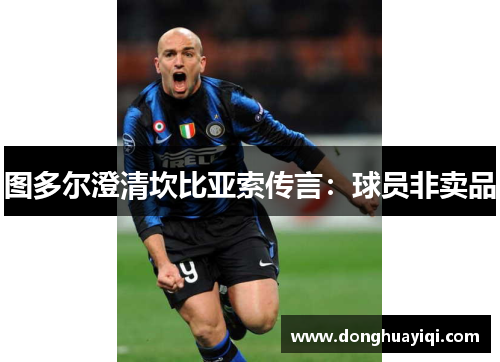图多尔澄清坎比亚索传言：球员非卖品
