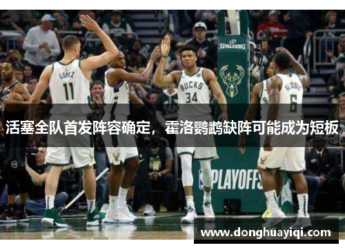 活塞全队首发阵容确定，霍洛鹦鹉缺阵可能成为短板