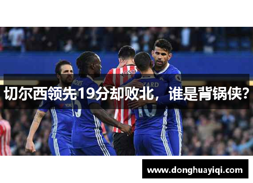 切尔西领先19分却败北，谁是背锅侠？