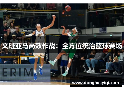 文班亚马高效作战：全方位统治篮球赛场